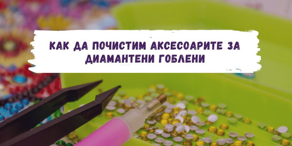 Как да почистим аксесоарите за диамантени гоблени