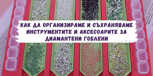 Как да организираме и съхраняваме инструментите и аксесоарите за диамантени гоблени
